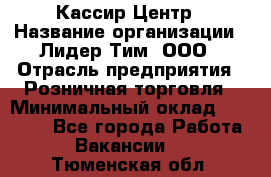 Кассир Центр › Название организации ­ Лидер Тим, ООО › Отрасль предприятия ­ Розничная торговля › Минимальный оклад ­ 25 000 - Все города Работа » Вакансии   . Тюменская обл.